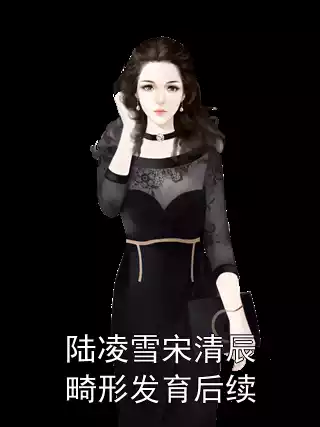 陆凌雪宋清辰畸形发育后续小说