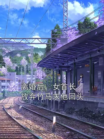 离婚后，女首长放弃竹马求他回头