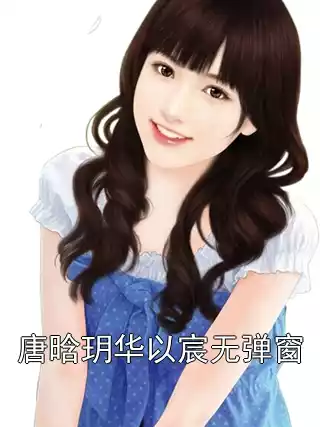 唐晗玥华以宸无弹窗