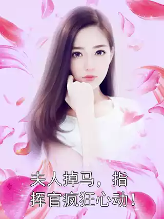 夫人掉马，指挥官疯狂心动！小说