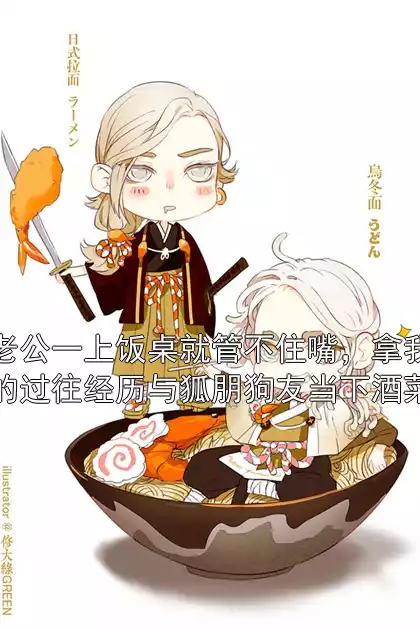 老公一上饭桌就管不住嘴，拿我的过往经历与狐朋狗友当下酒菜小说