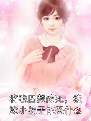 将我囚禁致死，我嫁小叔子你哭什么小说