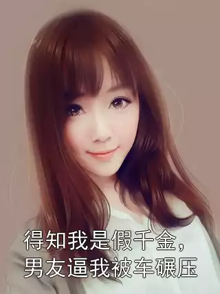 得知我是假千金，男友逼我被车碾压小说