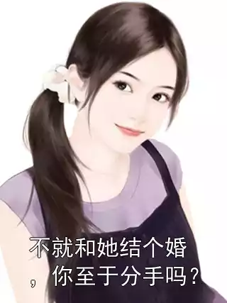 不就和她结个婚，你至于分手吗？小说