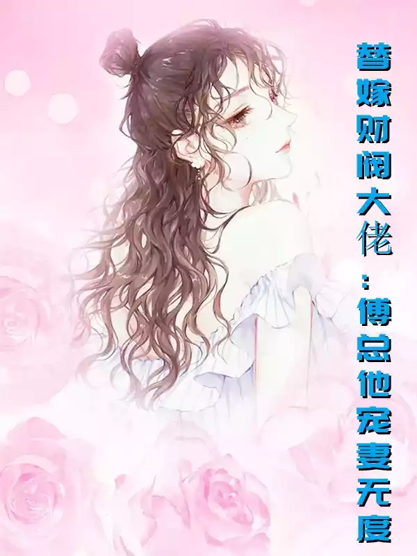 替嫁财阀大佬傅总他宠妻无度小说