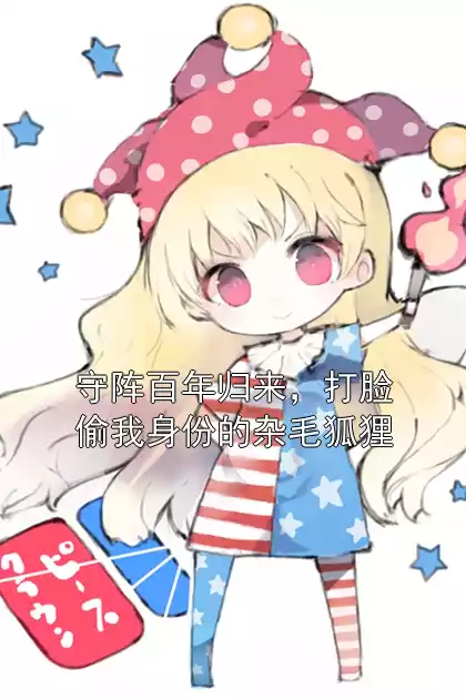 守阵百年归来，打脸偷我身份的杂毛狐狸