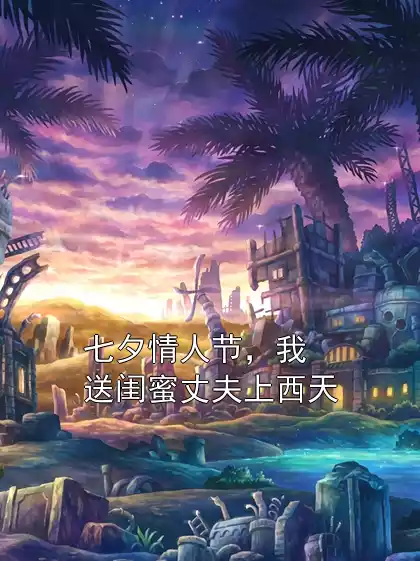 七夕情人节，我送闺蜜丈夫上西天小说