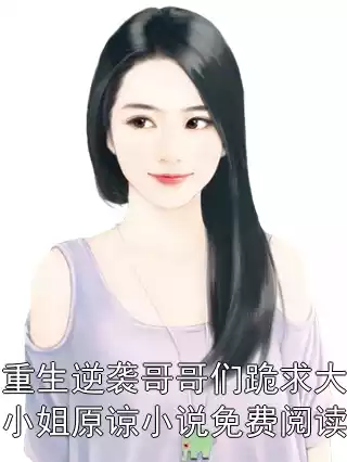 重生逆袭哥哥们跪求大小姐原谅小说免费阅读