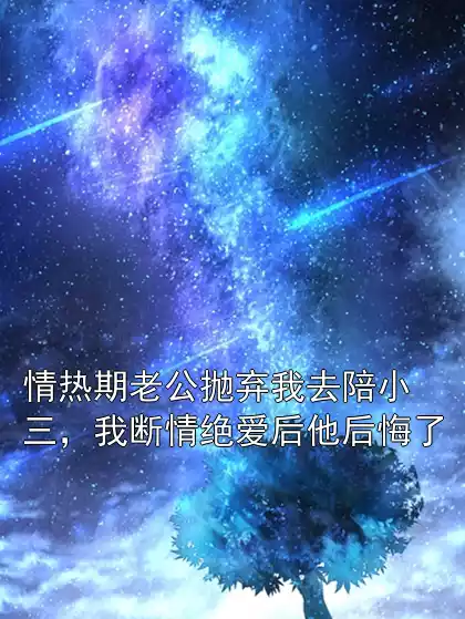 情热期老公抛弃我去陪小三，我断情绝爱后他后悔了小说
