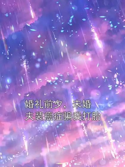 婚礼前夕，未婚夫装癌症骗我打胎小说