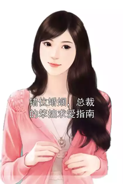 错位婚姻，总裁的笨拙求爱指南