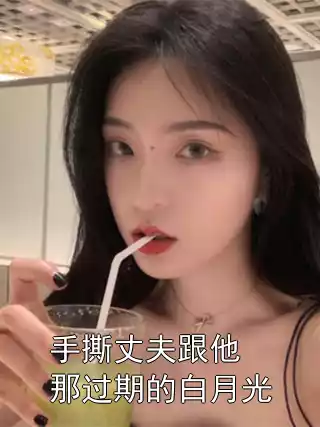 手撕丈夫跟他那过期的白月光小说