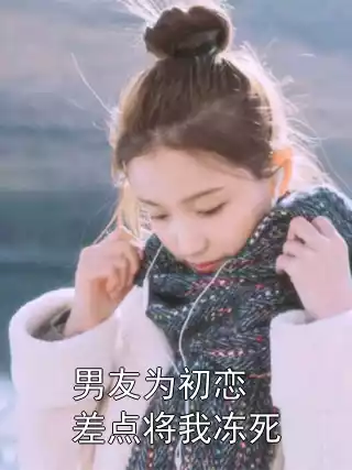 男友为初恋差点将我冻死小说