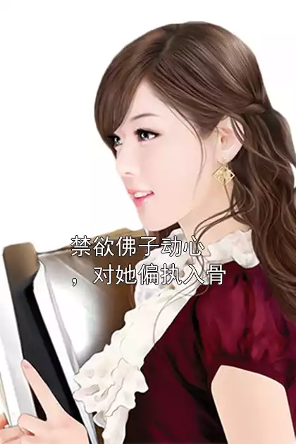 禁欲佛子动心，对她偏执入骨