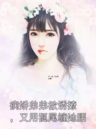 病娇弟弟欲诱撩，又用狐尾缠她腰小说