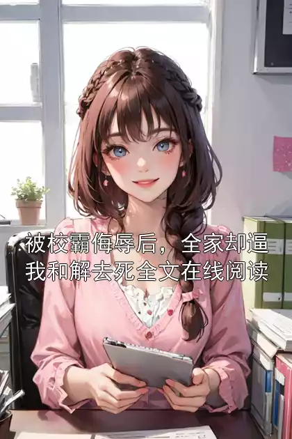 被校霸侮辱后，全家却逼我和解去死全文在线阅读