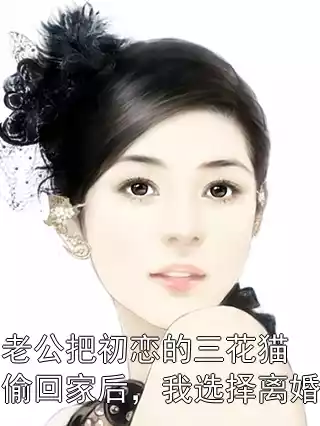 老公把初恋的三花猫偷回家后，我选择离婚小说