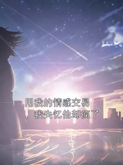 用我的情感交易，我失忆他却疯了小说