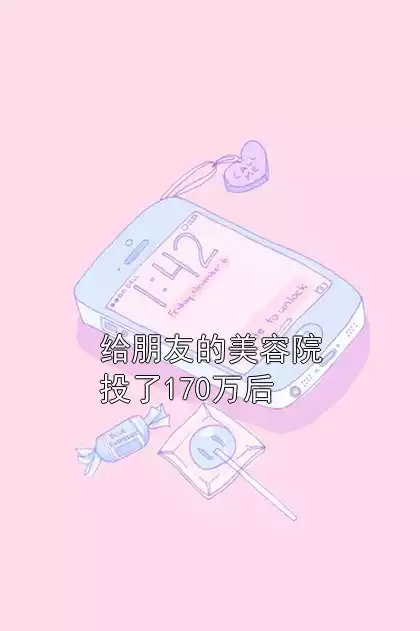 给朋友的美容院投了170万后小说