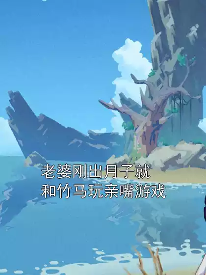 老婆刚出月子就和竹马玩亲嘴游戏小说