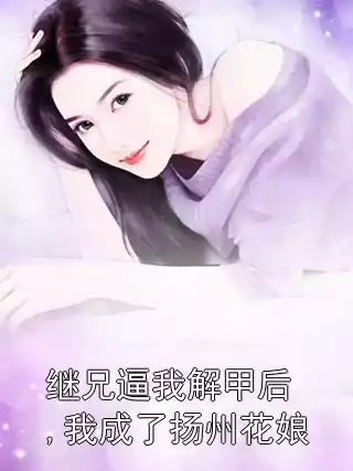 继兄逼我解甲后,我成了扬州花娘小说