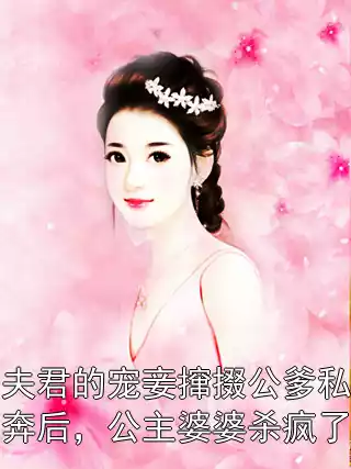 夫君的宠妾撺掇公爹私奔后，公主婆婆杀疯了
