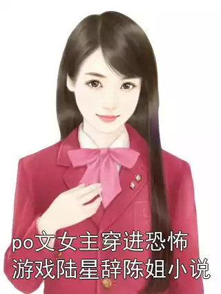 po文女主穿进恐怖游戏陆星辞陈姐小说
