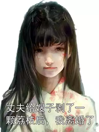 丈夫给嫂子剥了一颗荔枝后，我离婚了小说