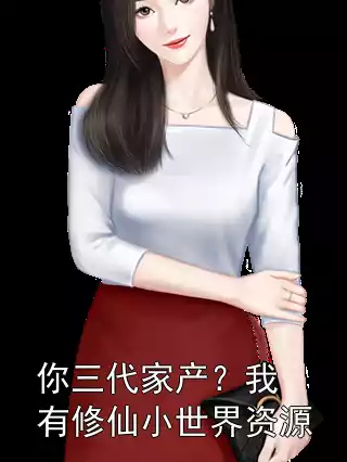 你三代家产？我有修仙小世界资源