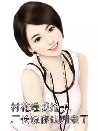 村花进城抢子，厂长说你也别走了