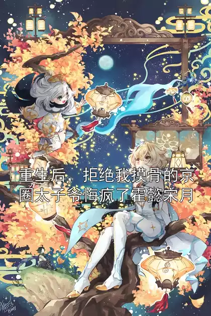 重生后，拒绝我摸骨的京圈太子爷悔疯了霍懿宋月