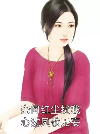 奈何红尘扰我心沈凤歌无妄小说
