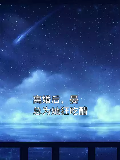 离婚后，晏总为她狂吃醋