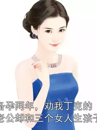 备孕两年，劝我丁克的老公却和三个女人生孩子小说