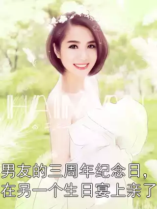 和男友的三周年纪念日，他却在另一个生日宴上亲了他小说