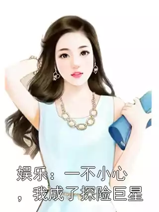 娱乐：一不小心，我成了探险巨星小说