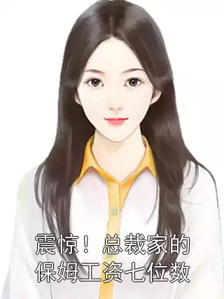 震惊！总裁家的保姆工资七位数小说