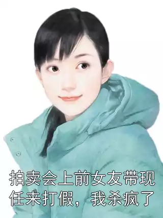 拍卖会上前女友带现任来打假，我杀疯了小说