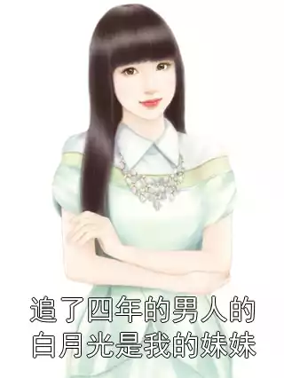 追了四年的男人的白月光是我的妹妹
