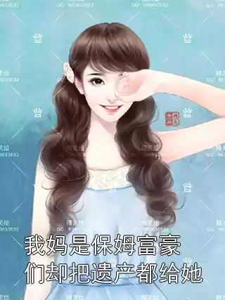 我妈是保姆富豪们却把遗产都给她