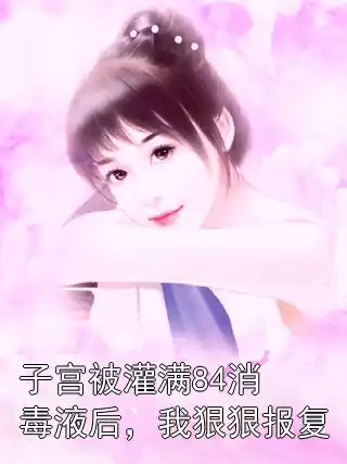 子宫被灌满84消毒液后，我狠狠报复小说