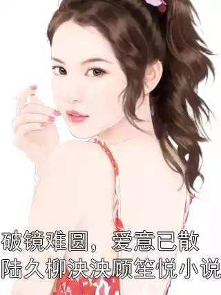 破镜难圆，爱意已散陆久柳泱泱顾笙悦小说