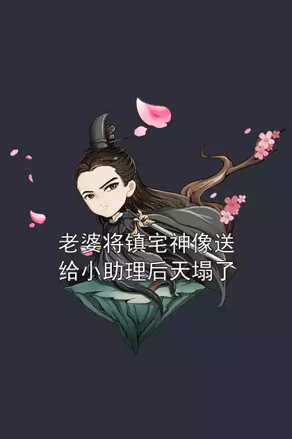 老婆将镇宅神像送给小助理后天塌了小说