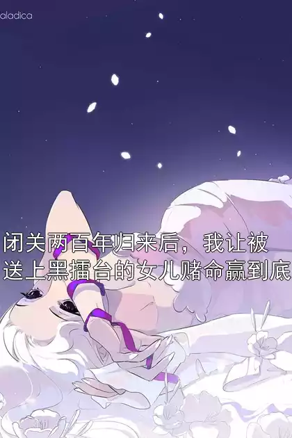 闭关两百年归来后，我让被送上黑擂台的女儿赌命赢到底