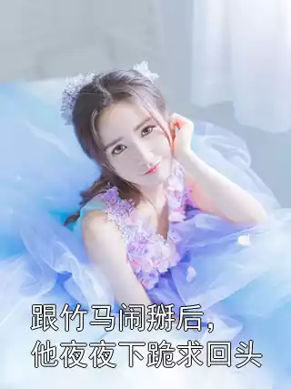 跟竹马闹掰后，他夜夜下跪求回头小说