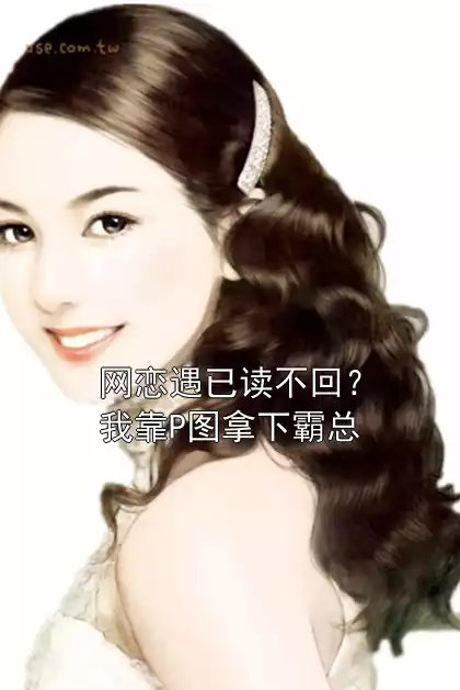 网恋遇已读不回？我靠P图拿下霸总小说