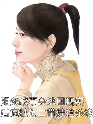 阳光故事会逃回现实后疯批女二带娃追杀我小说