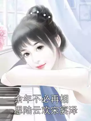余年不必再相思陆云欢宋宴泽小说