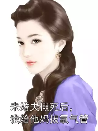 未婚夫假死后，我给他妈拔氧气管小说