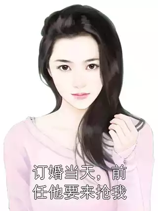 订婚当天，前任他要来抢我小说